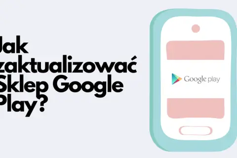 Grafika przedstawia stylizowany telefon z logo Google Play i tekstem "Jak zaktualizować Sklep Google Play?".